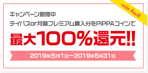 キャンペーン期間中、デイパスor月額プレミアム購入分をPiPPAコインで最大100％還元!!