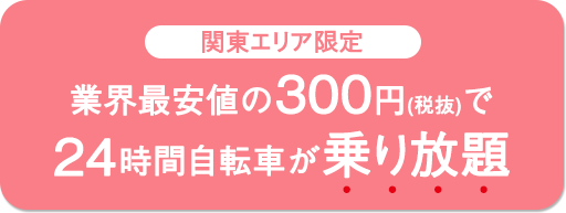 関東エリア限定 業界最安値の300円(税抜)で24時閒自転車が乗り放題